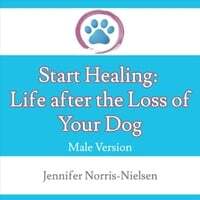 Start Healing: Life After the Loss of Your Dog (Male Version)